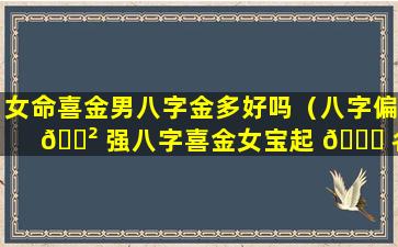 女命喜金男八字金多好吗（八字偏 🌲 强八字喜金女宝起 🕊 名）